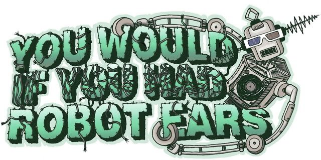 YOU WOULD IF YOU HAD ROBOT EARS